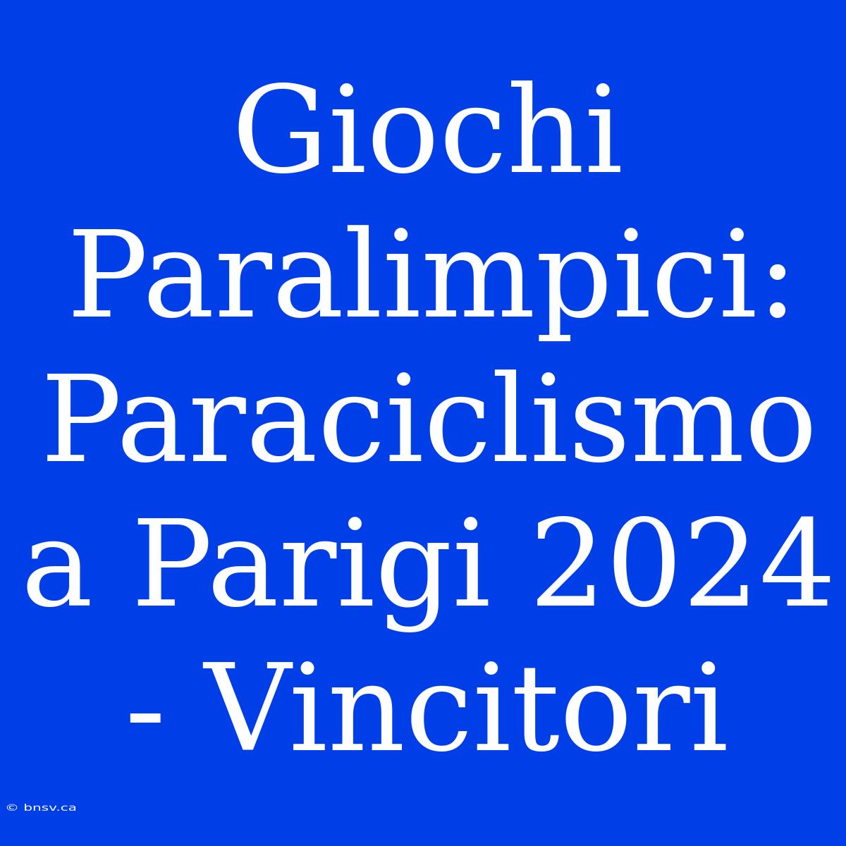 Giochi Paralimpici: Paraciclismo A Parigi 2024 - Vincitori