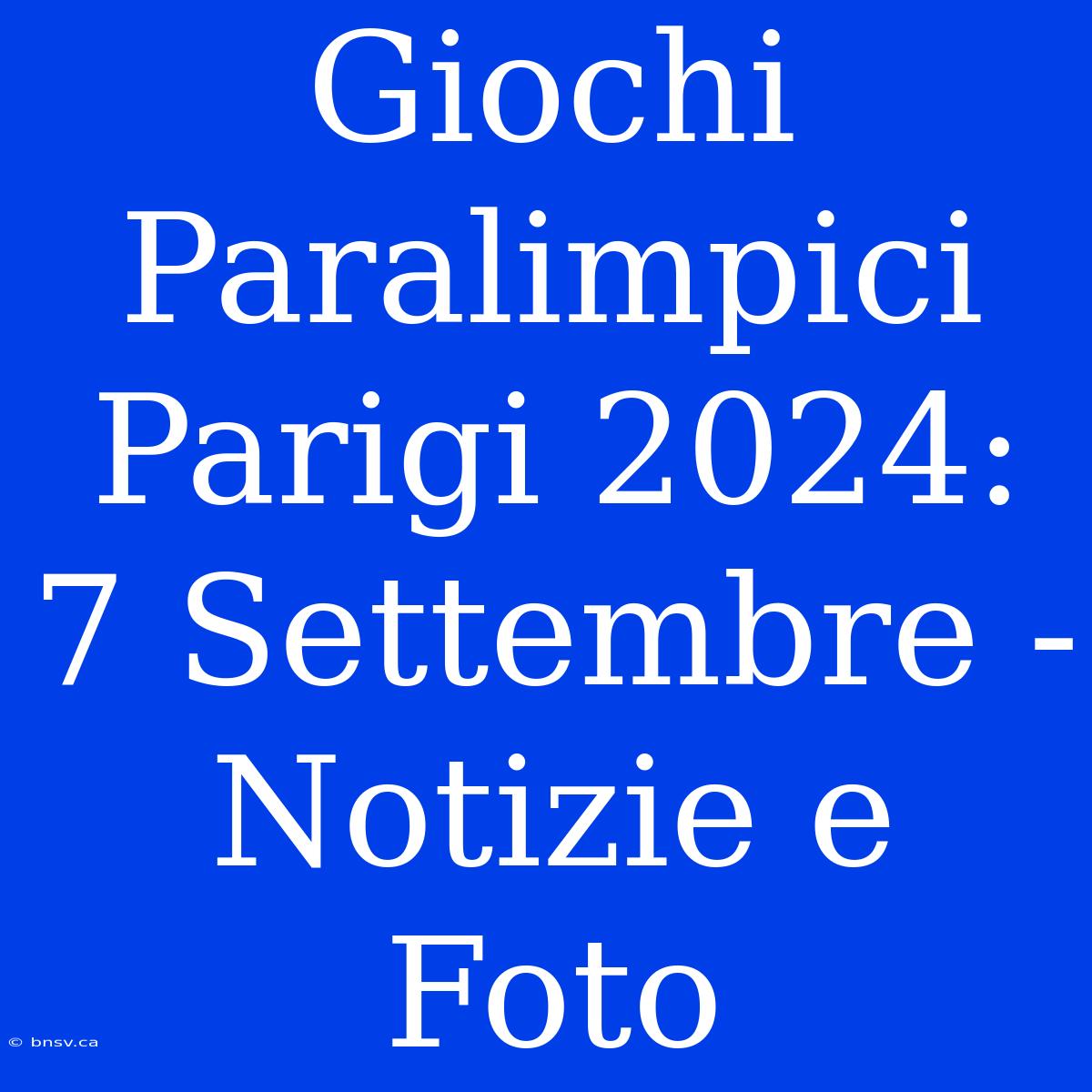 Giochi Paralimpici Parigi 2024: 7 Settembre - Notizie E Foto