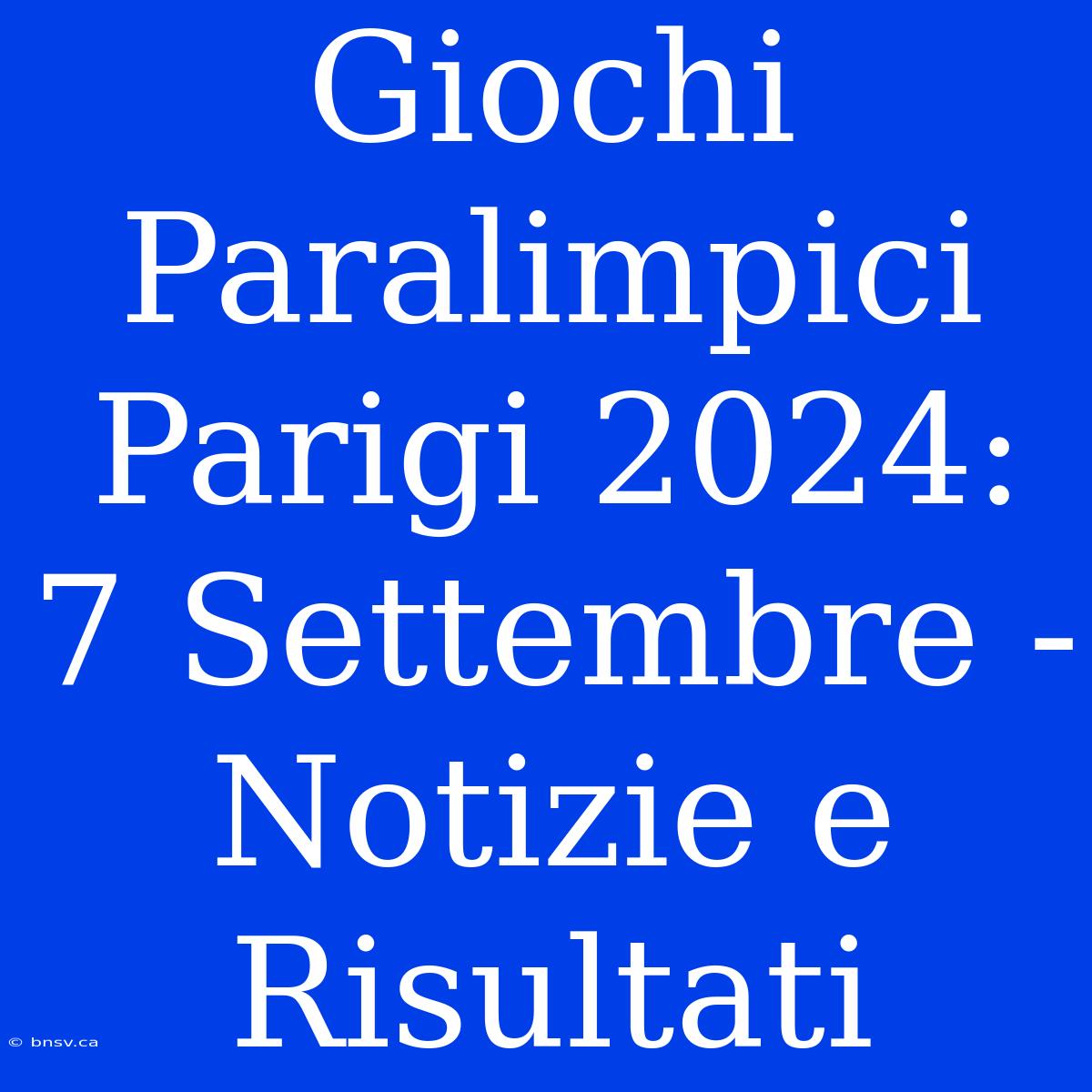 Giochi Paralimpici Parigi 2024: 7 Settembre - Notizie E Risultati