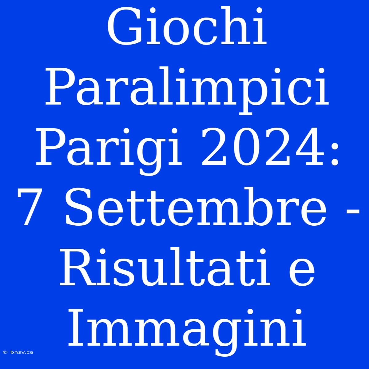 Giochi Paralimpici Parigi 2024: 7 Settembre - Risultati E Immagini