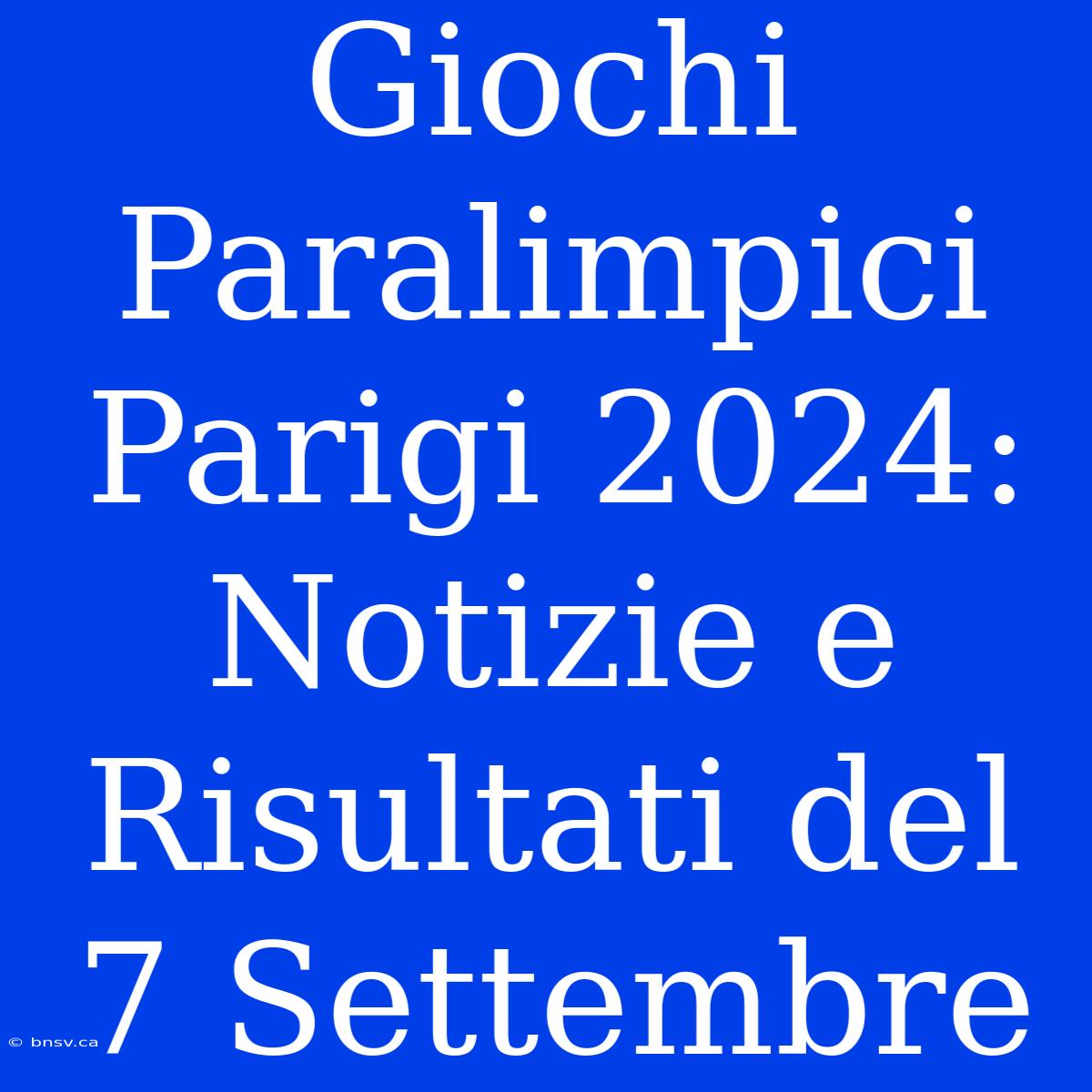 Giochi Paralimpici Parigi 2024: Notizie E Risultati Del 7 Settembre