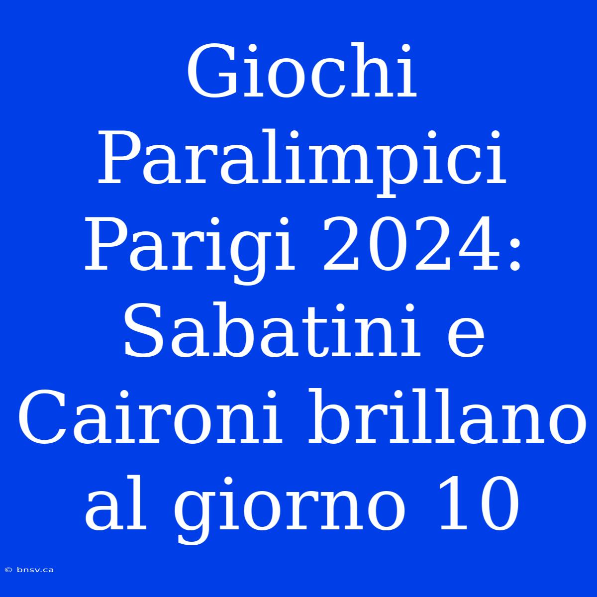 Giochi Paralimpici Parigi 2024: Sabatini E Caironi Brillano Al Giorno 10