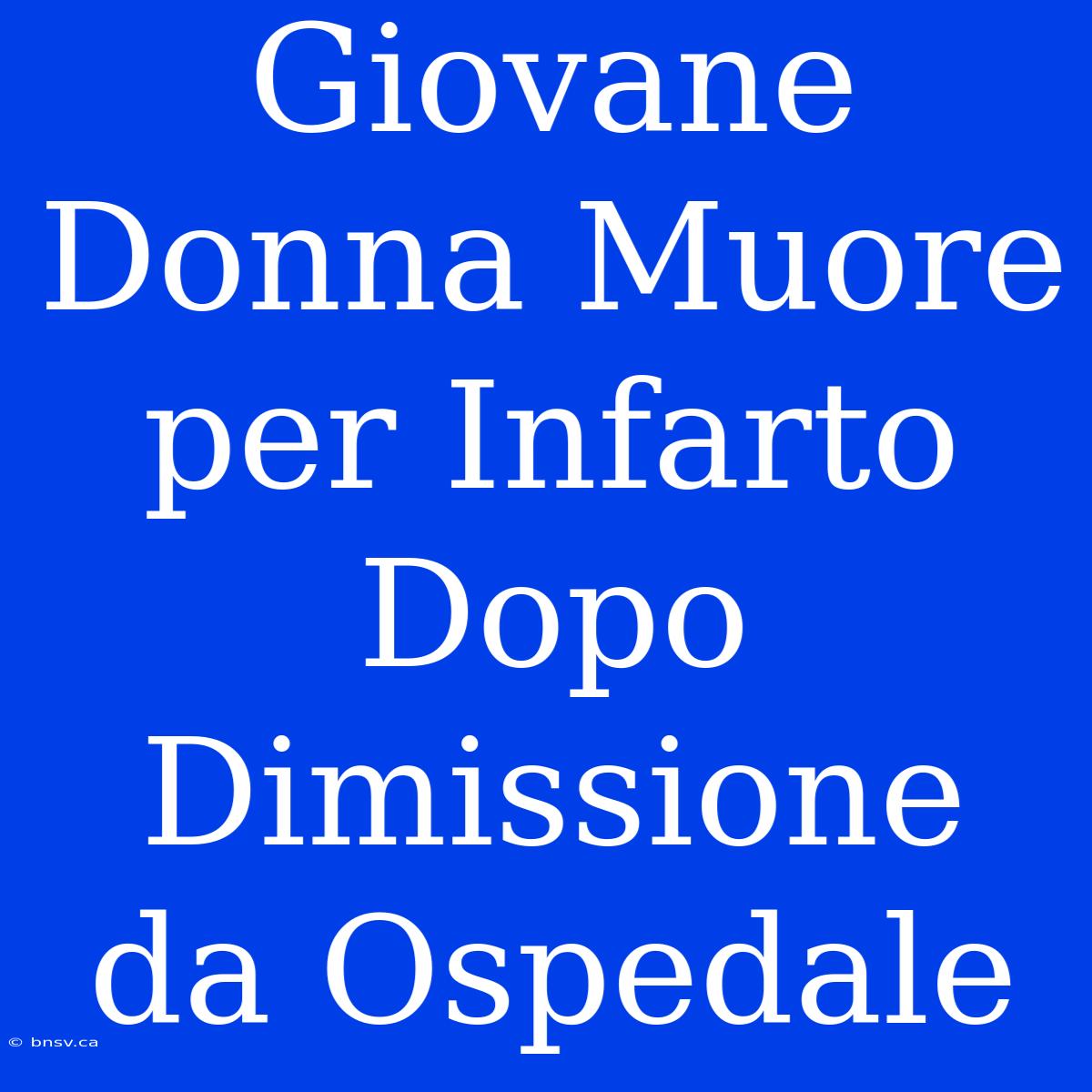 Giovane Donna Muore Per Infarto Dopo Dimissione Da Ospedale