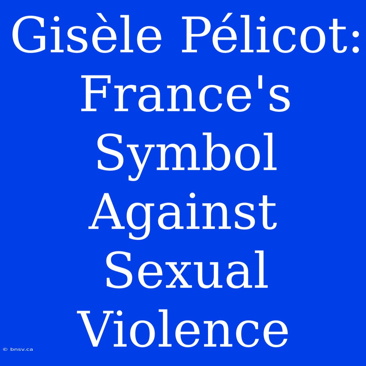 Gisèle Pélicot: France's Symbol Against Sexual Violence