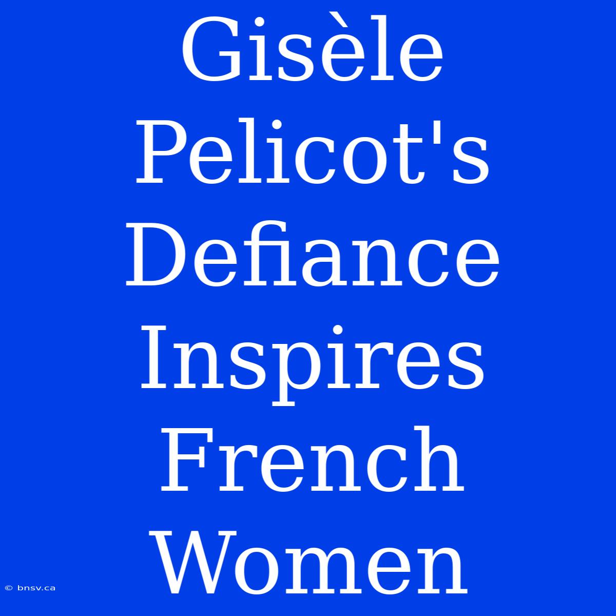 Gisèle Pelicot's Defiance Inspires French Women