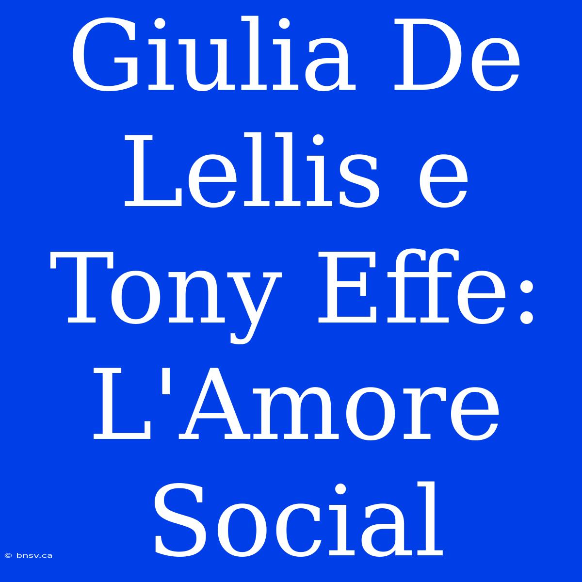 Giulia De Lellis E Tony Effe: L'Amore Social