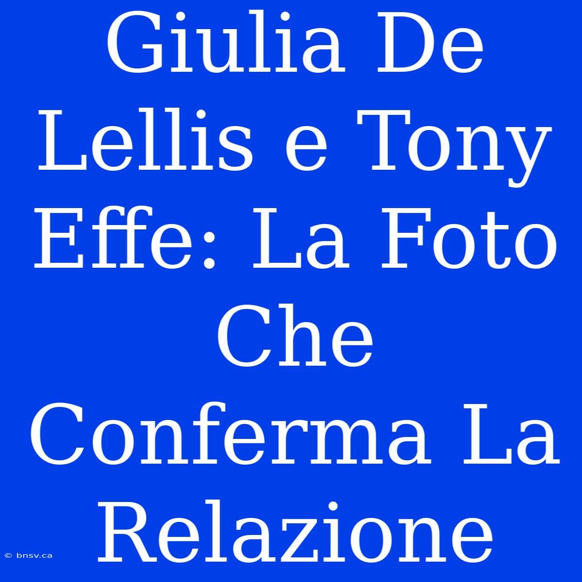 Giulia De Lellis E Tony Effe: La Foto Che Conferma La Relazione