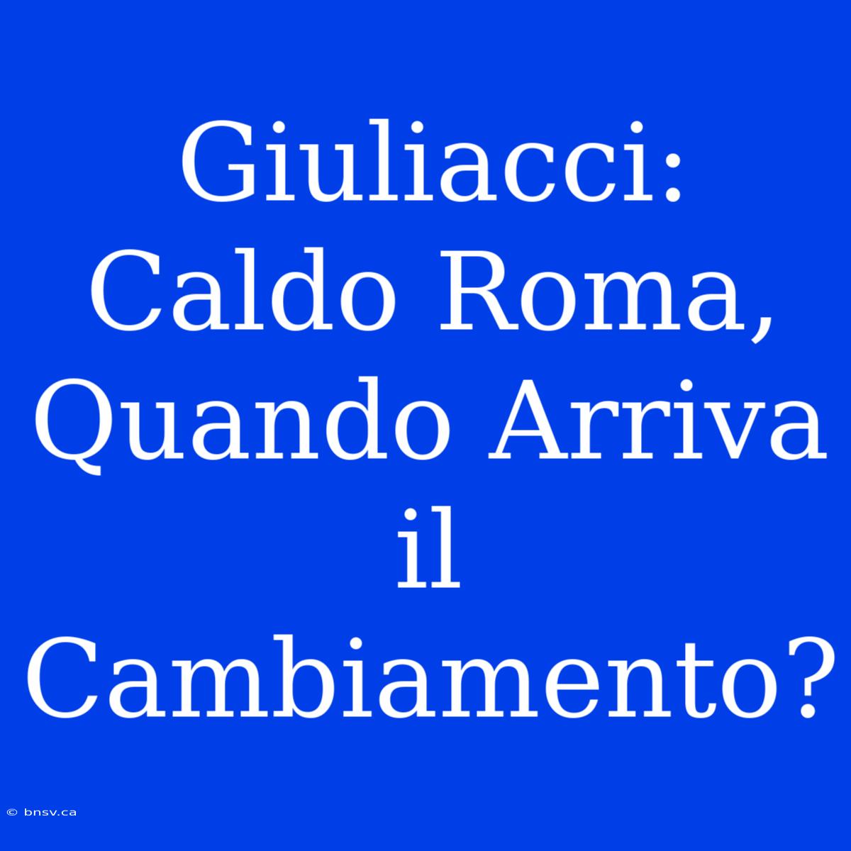 Giuliacci: Caldo Roma, Quando Arriva Il Cambiamento?