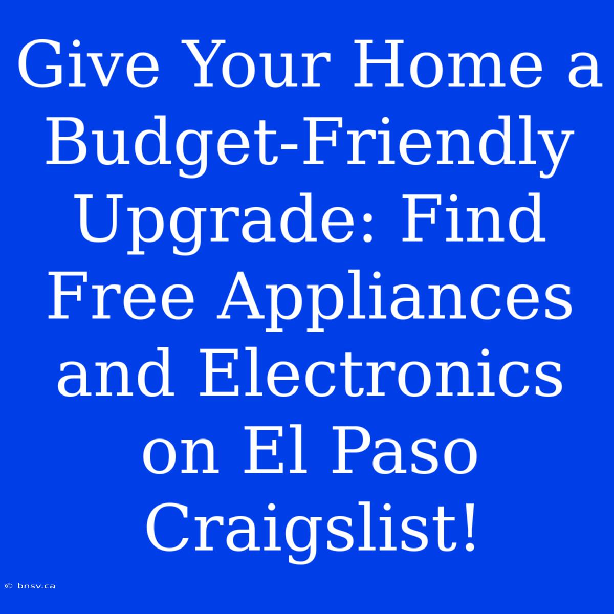 Give Your Home A Budget-Friendly Upgrade: Find Free Appliances And Electronics On El Paso Craigslist!