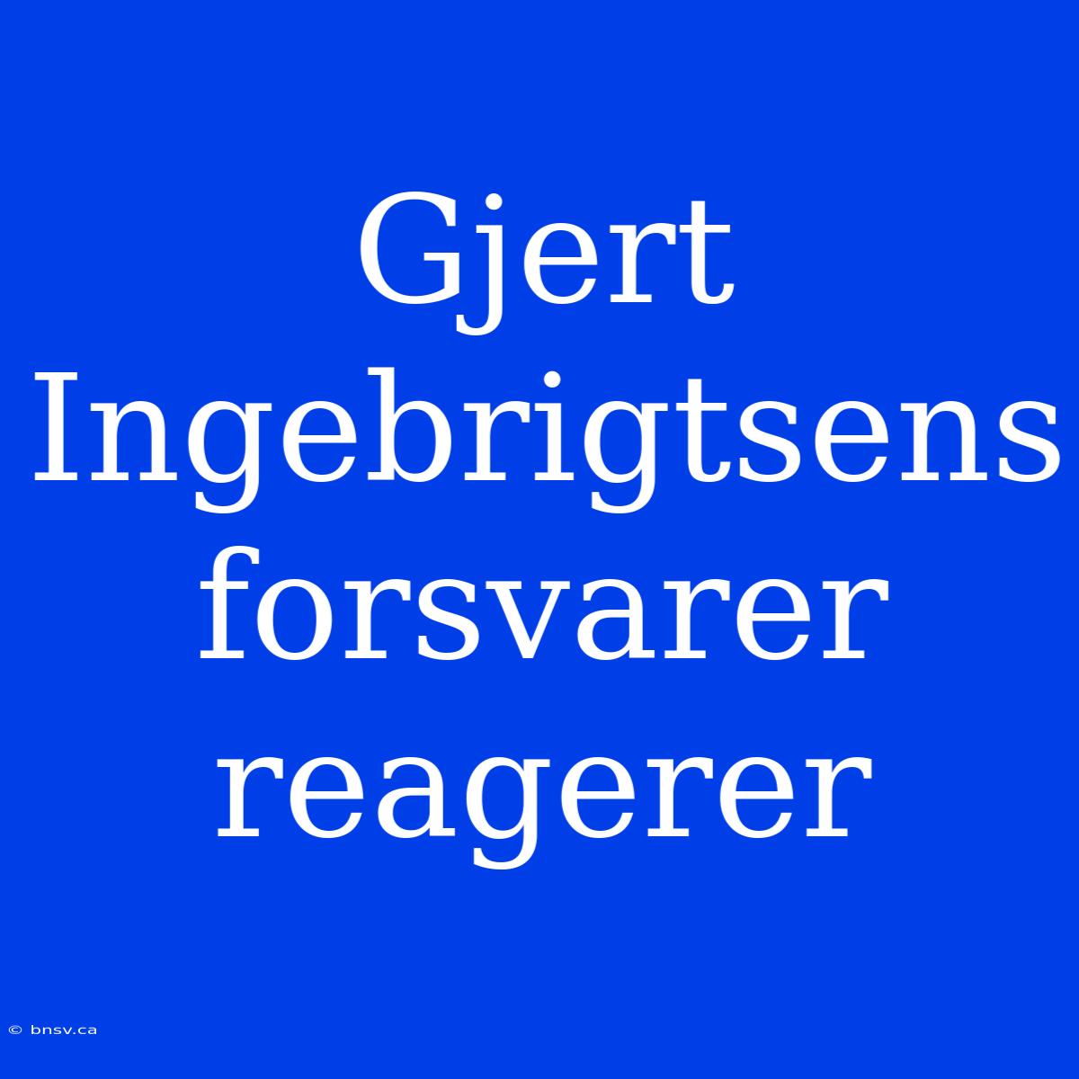 Gjert Ingebrigtsens Forsvarer Reagerer