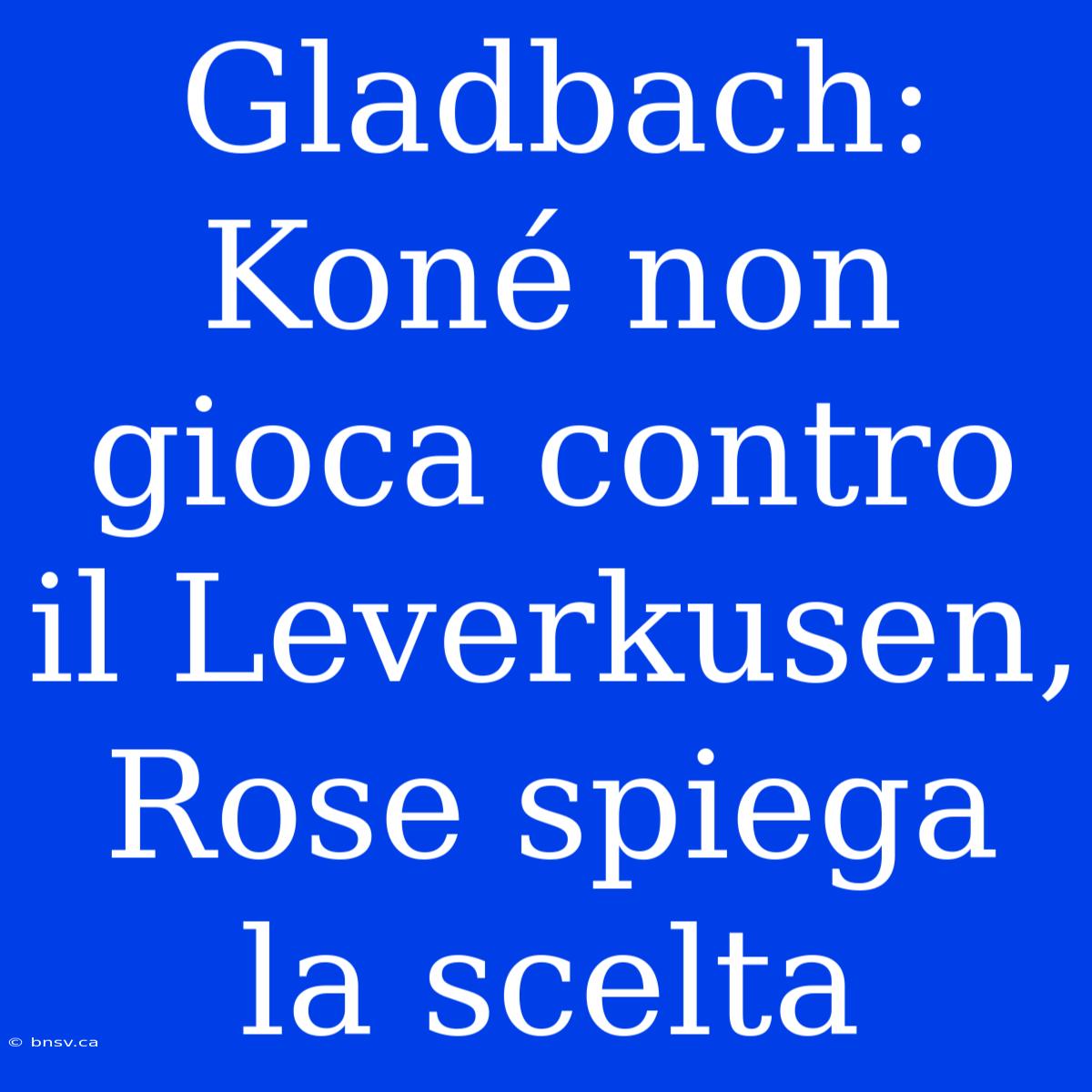 Gladbach: Koné Non Gioca Contro Il Leverkusen, Rose Spiega La Scelta