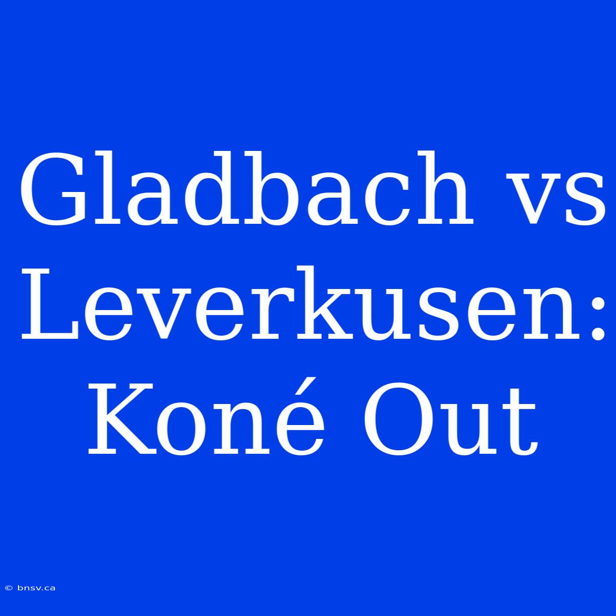 Gladbach Vs Leverkusen: Koné Out