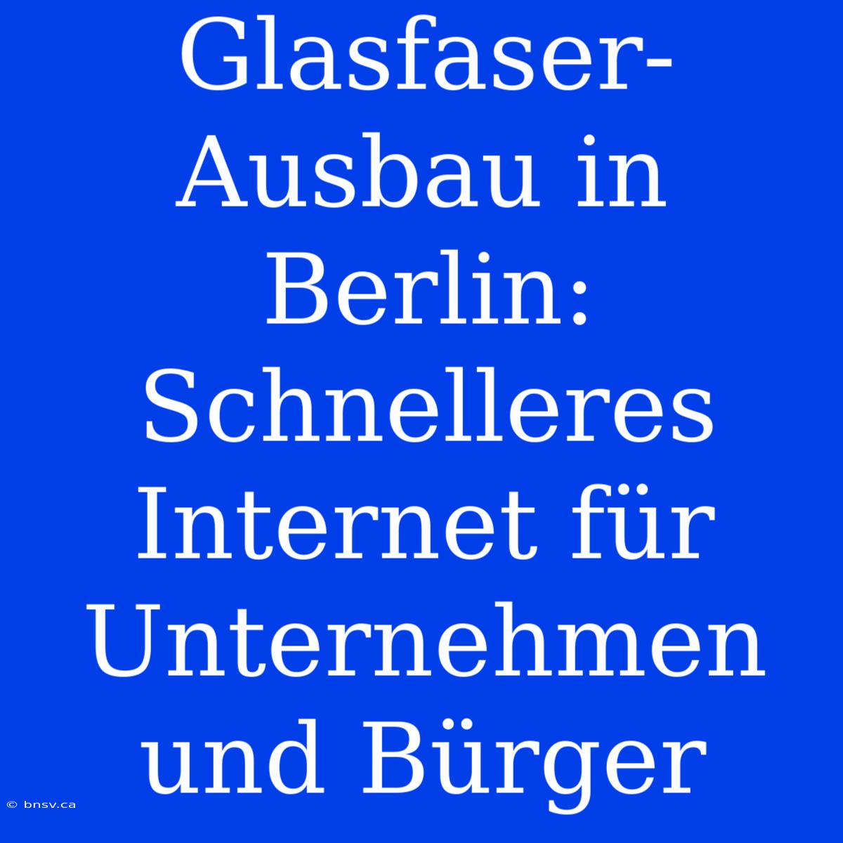 Glasfaser-Ausbau In Berlin: Schnelleres Internet Für Unternehmen Und Bürger