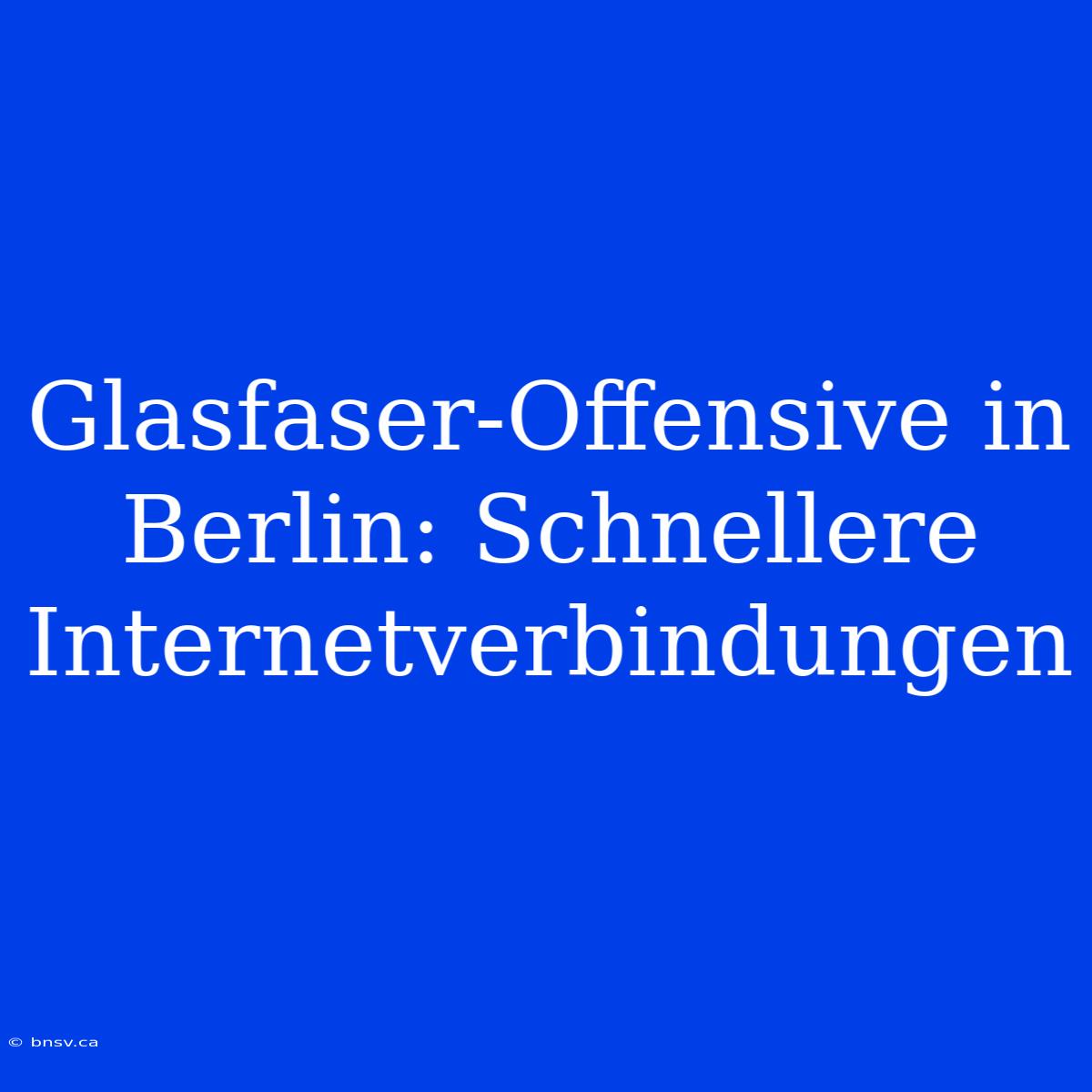 Glasfaser-Offensive In Berlin: Schnellere Internetverbindungen