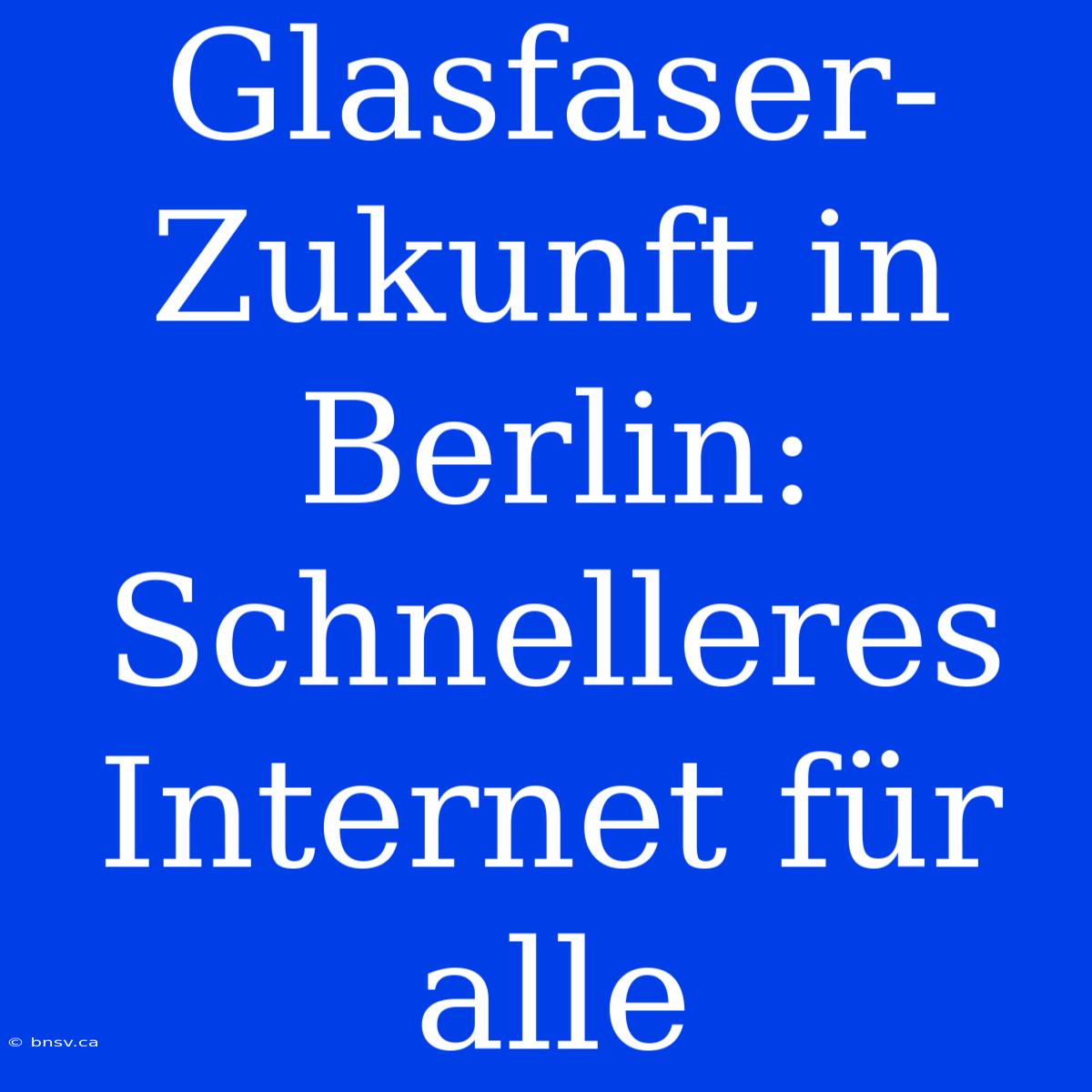 Glasfaser-Zukunft In Berlin: Schnelleres Internet Für Alle