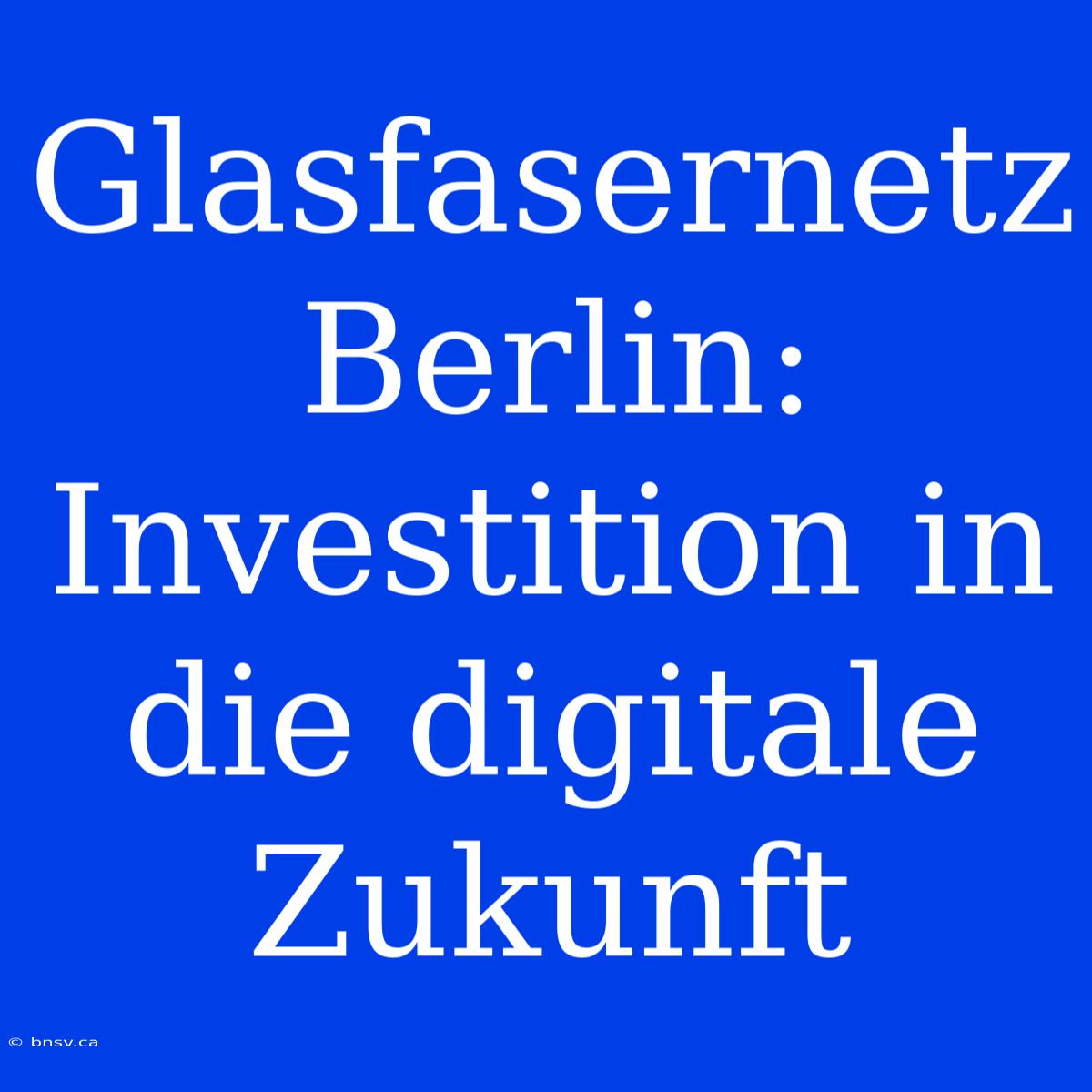 Glasfasernetz Berlin: Investition In Die Digitale Zukunft