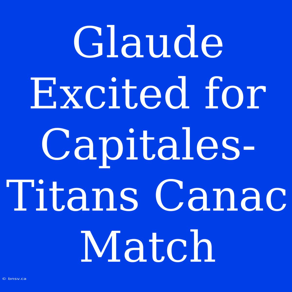 Glaude Excited For Capitales-Titans Canac Match