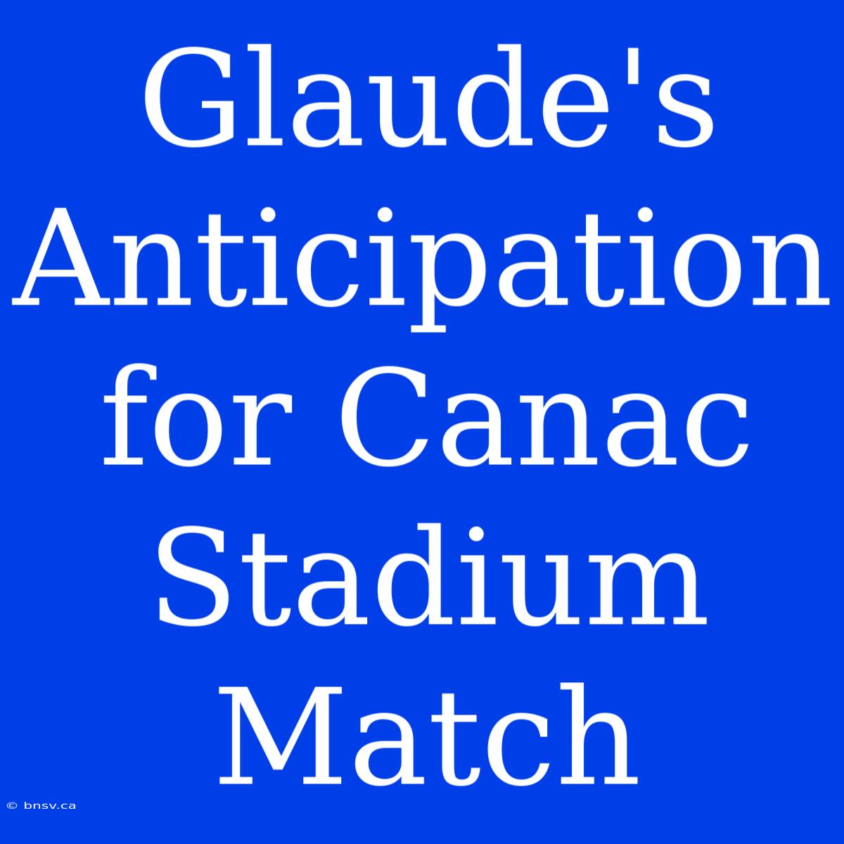 Glaude's Anticipation For Canac Stadium Match