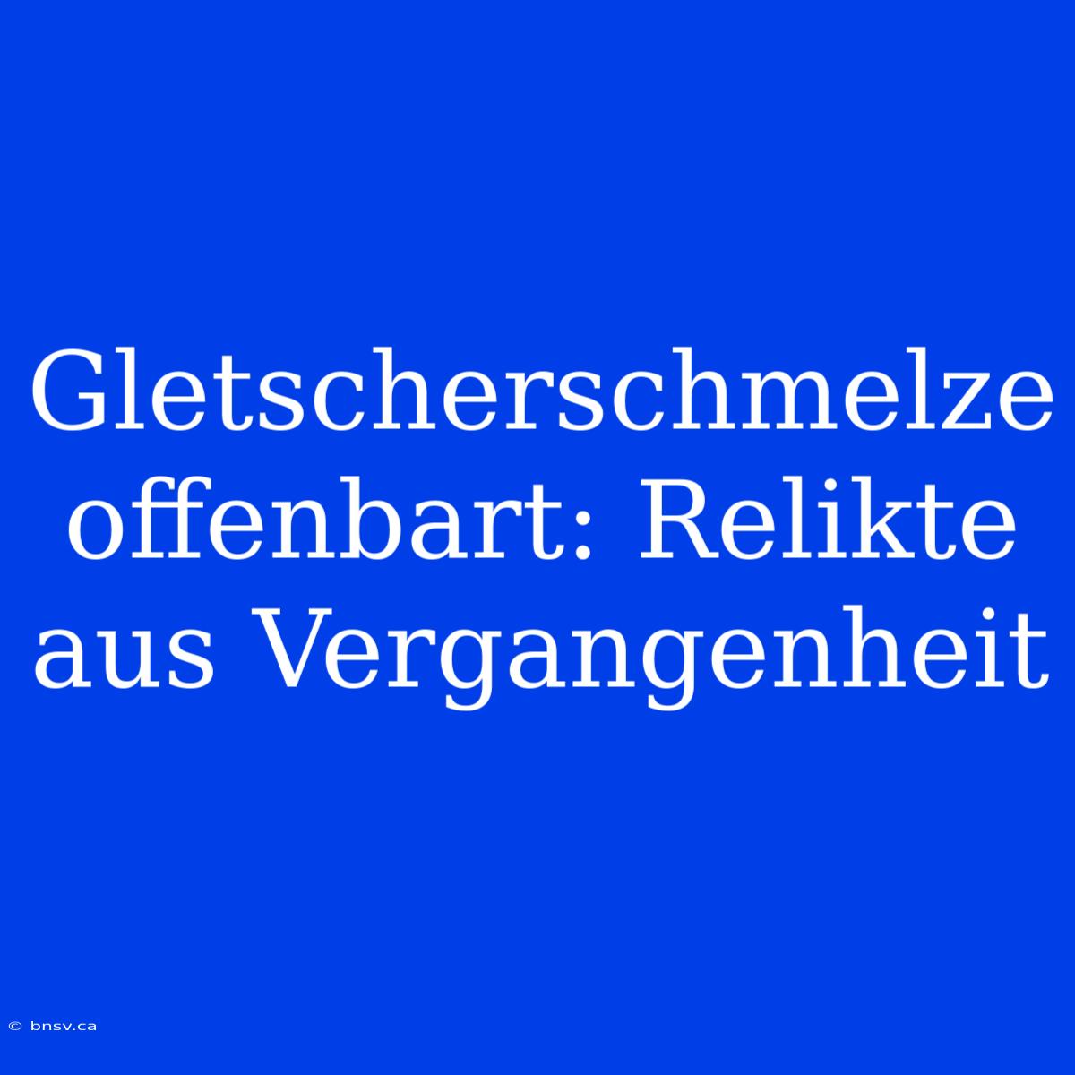 Gletscherschmelze Offenbart: Relikte Aus Vergangenheit