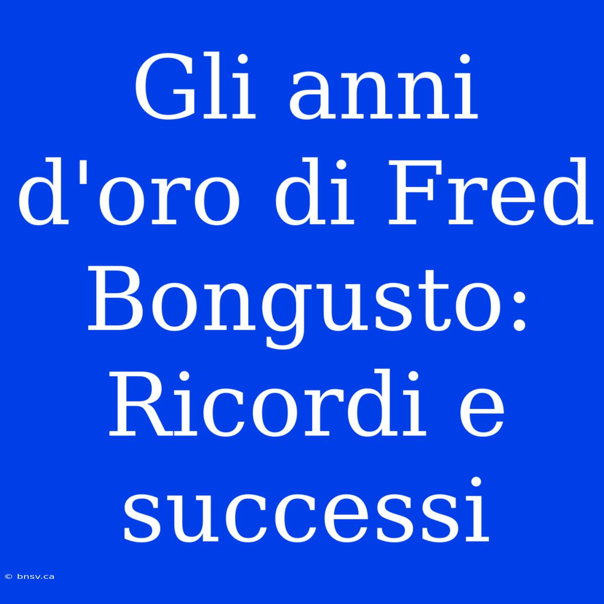 Gli Anni D'oro Di Fred Bongusto: Ricordi E Successi