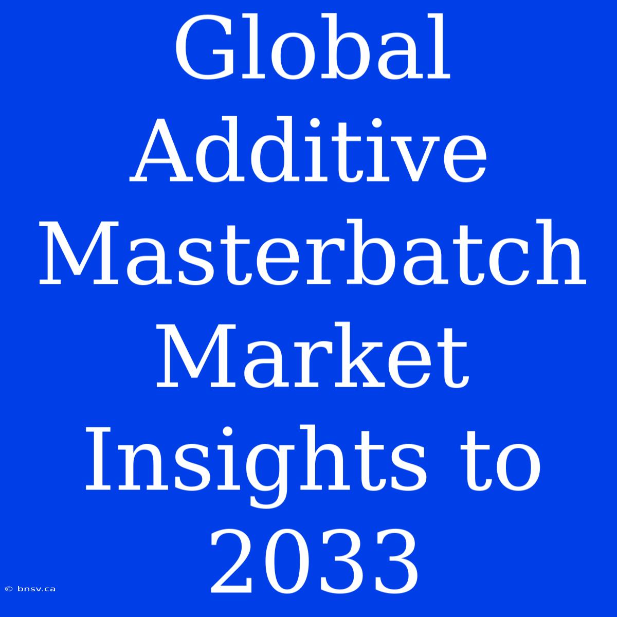 Global Additive Masterbatch Market Insights To 2033