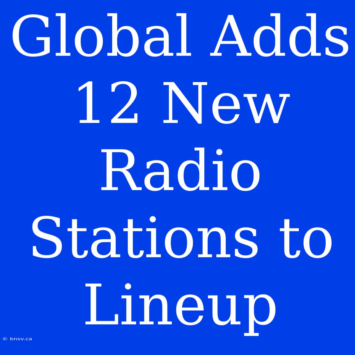 Global Adds 12 New Radio Stations To Lineup