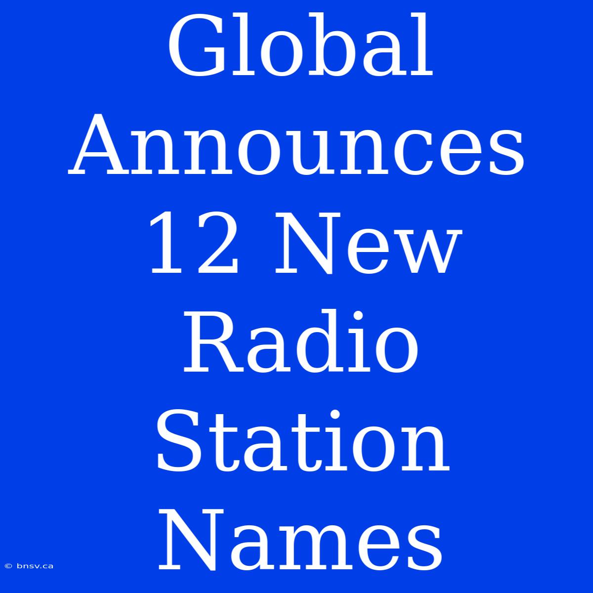 Global Announces 12 New Radio Station Names