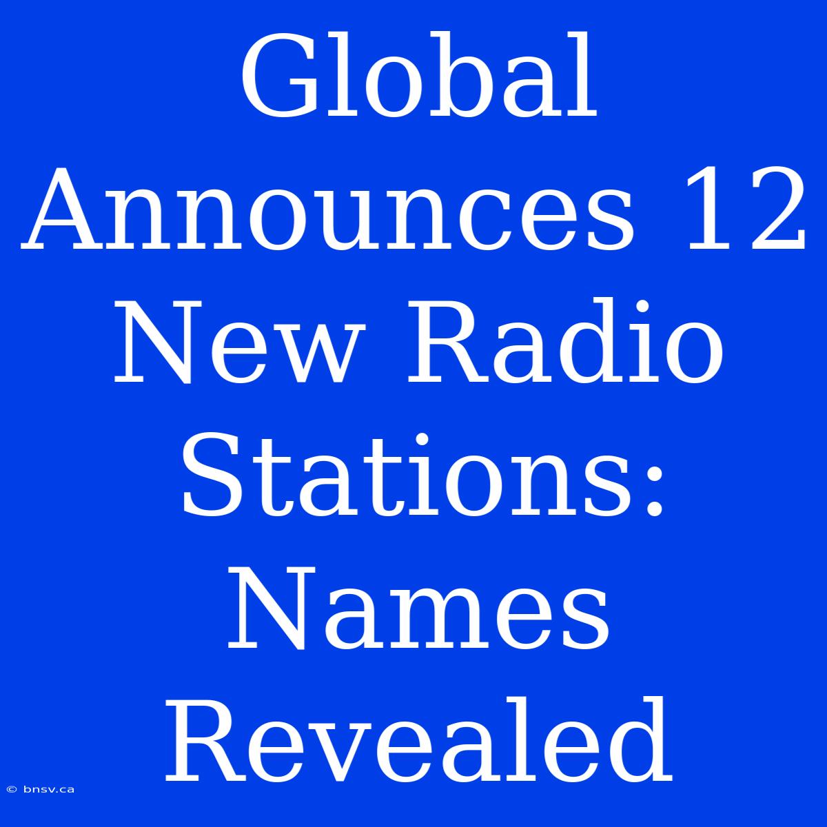 Global Announces 12 New Radio Stations: Names Revealed