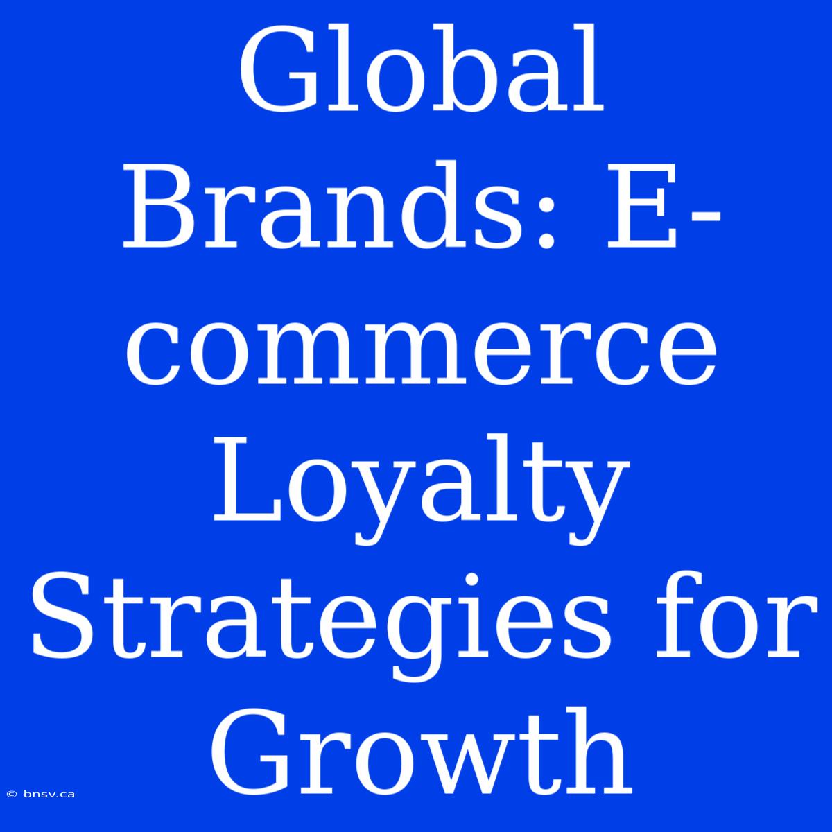 Global Brands: E-commerce Loyalty Strategies For Growth