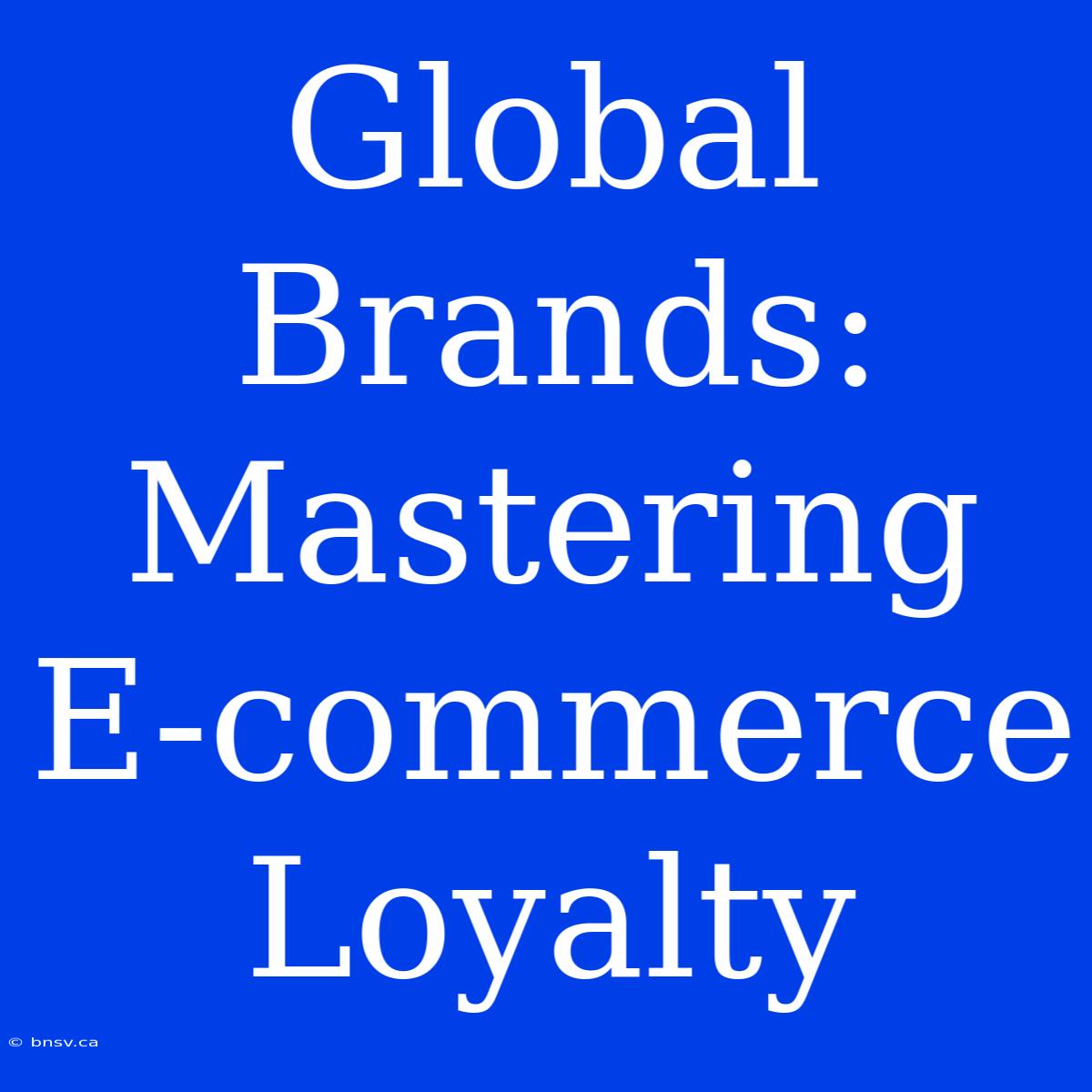 Global Brands: Mastering E-commerce Loyalty