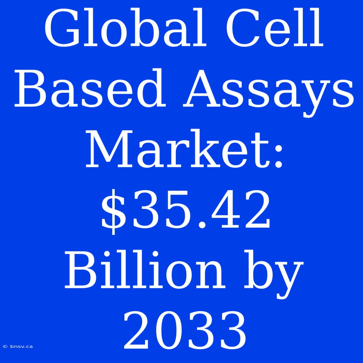 Global Cell Based Assays Market: $35.42 Billion By 2033