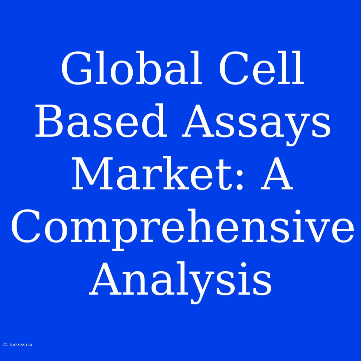 Global Cell Based Assays Market: A Comprehensive Analysis