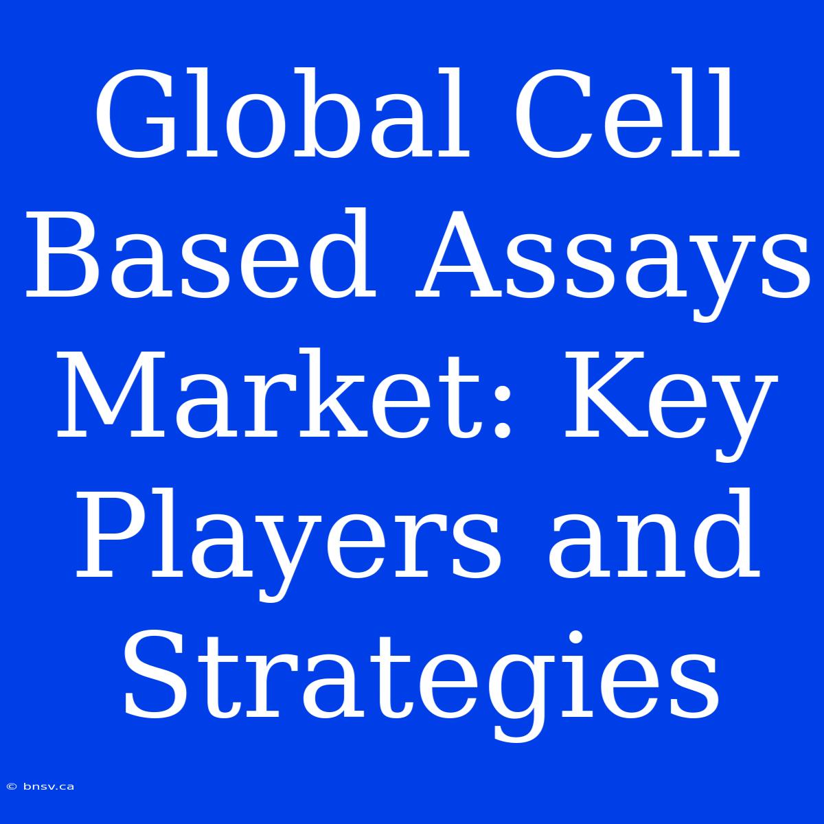 Global Cell Based Assays Market: Key Players And Strategies