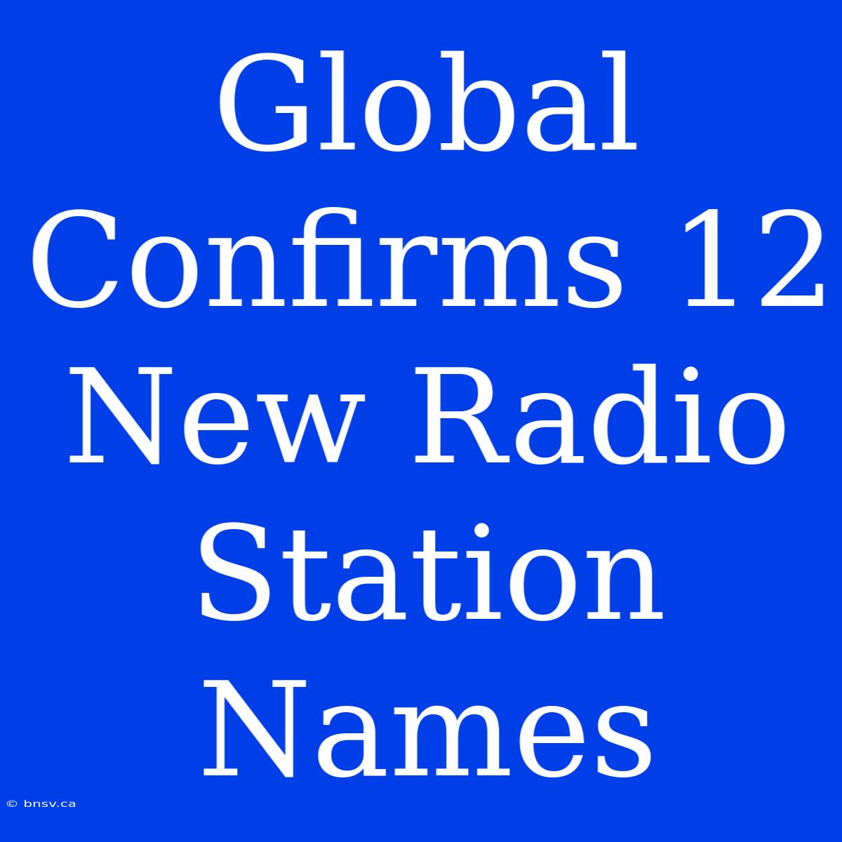 Global Confirms 12 New Radio Station Names