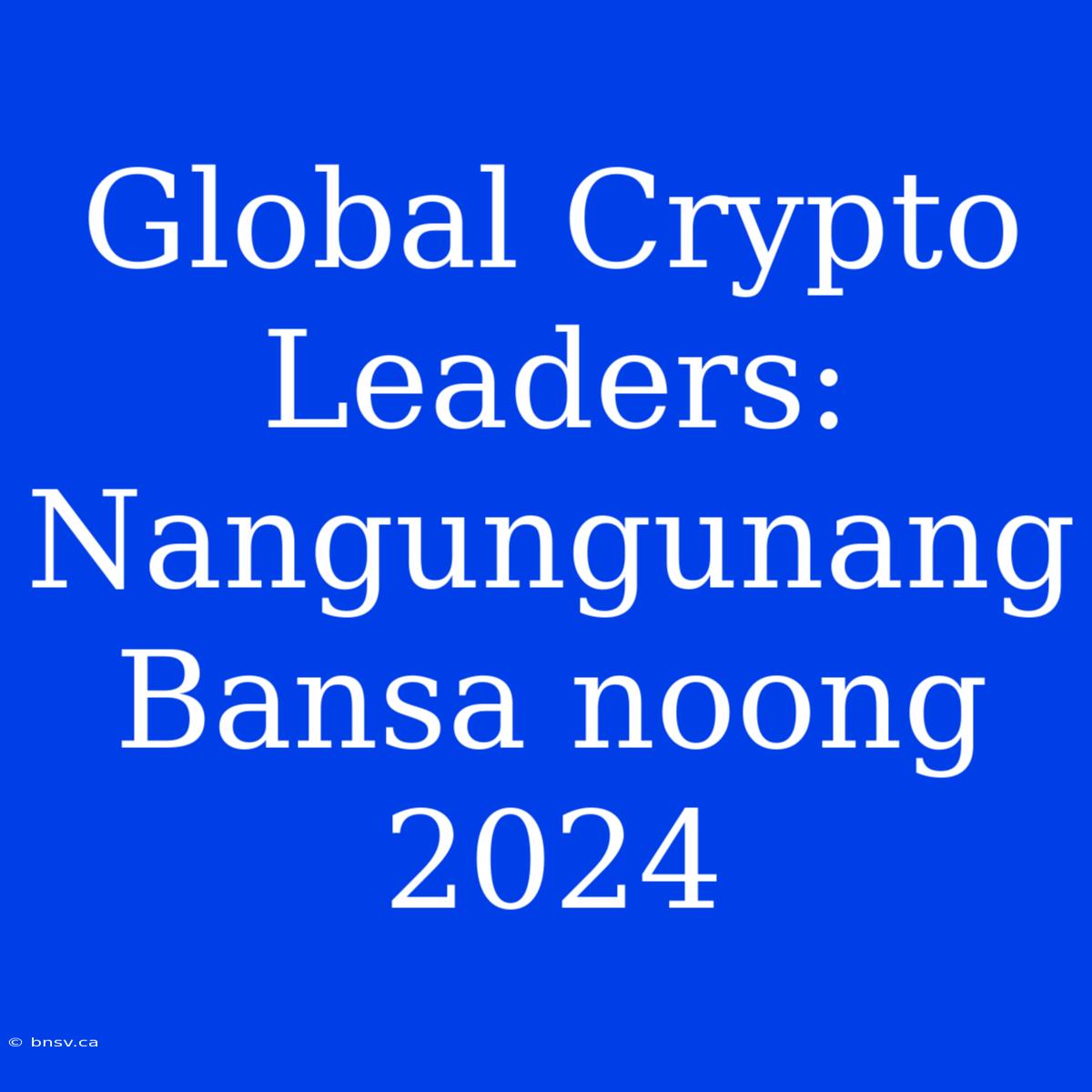 Global Crypto Leaders: Nangungunang Bansa Noong 2024