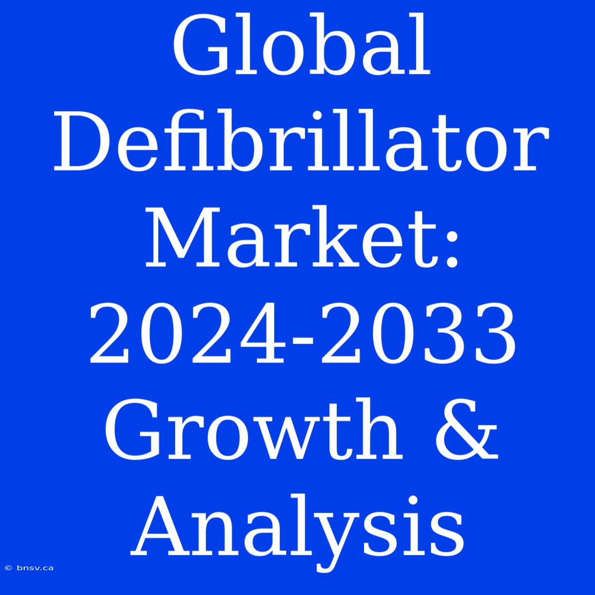 Global Defibrillator Market: 2024-2033 Growth & Analysis