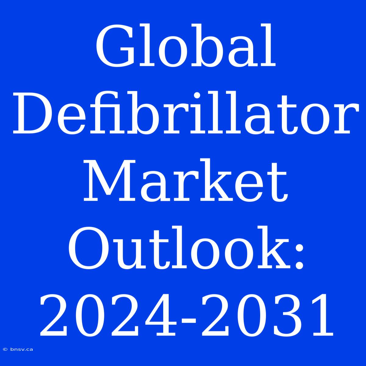 Global Defibrillator Market Outlook: 2024-2031