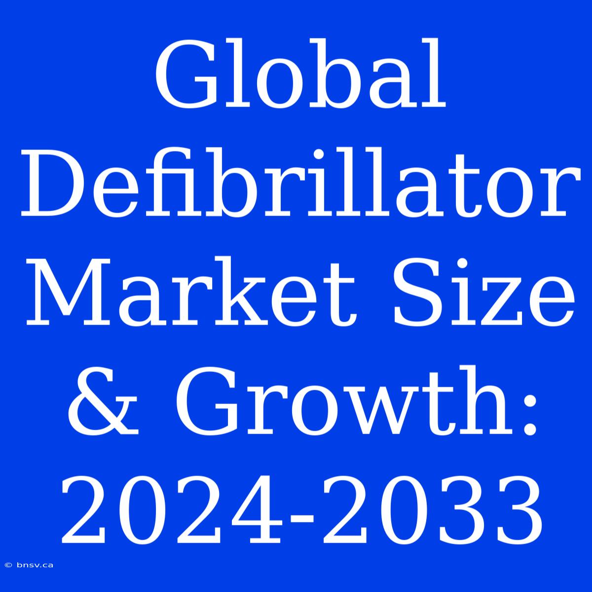 Global Defibrillator Market Size & Growth: 2024-2033