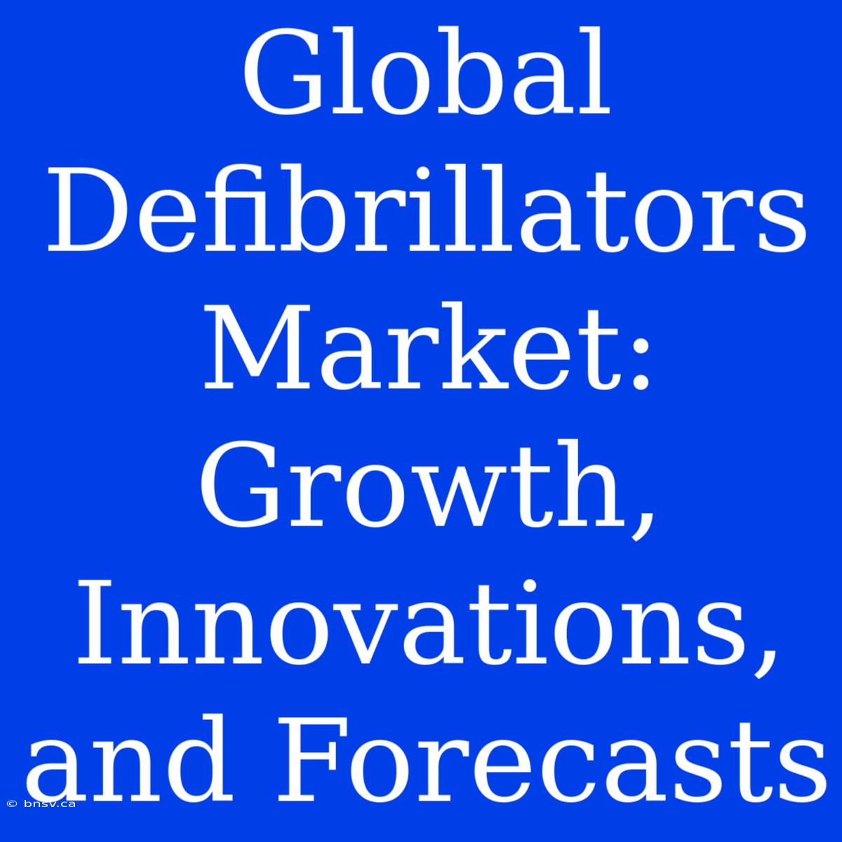 Global Defibrillators Market: Growth, Innovations, And Forecasts