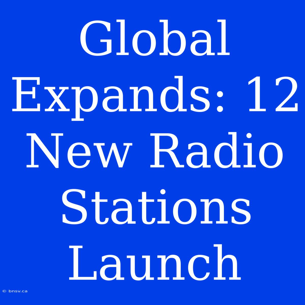 Global Expands: 12 New Radio Stations Launch