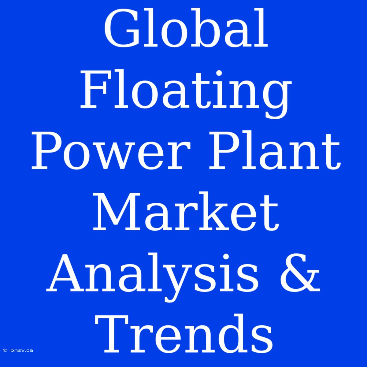 Global Floating Power Plant Market Analysis & Trends