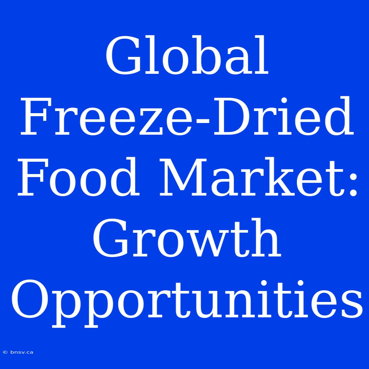 Global Freeze-Dried Food Market: Growth Opportunities