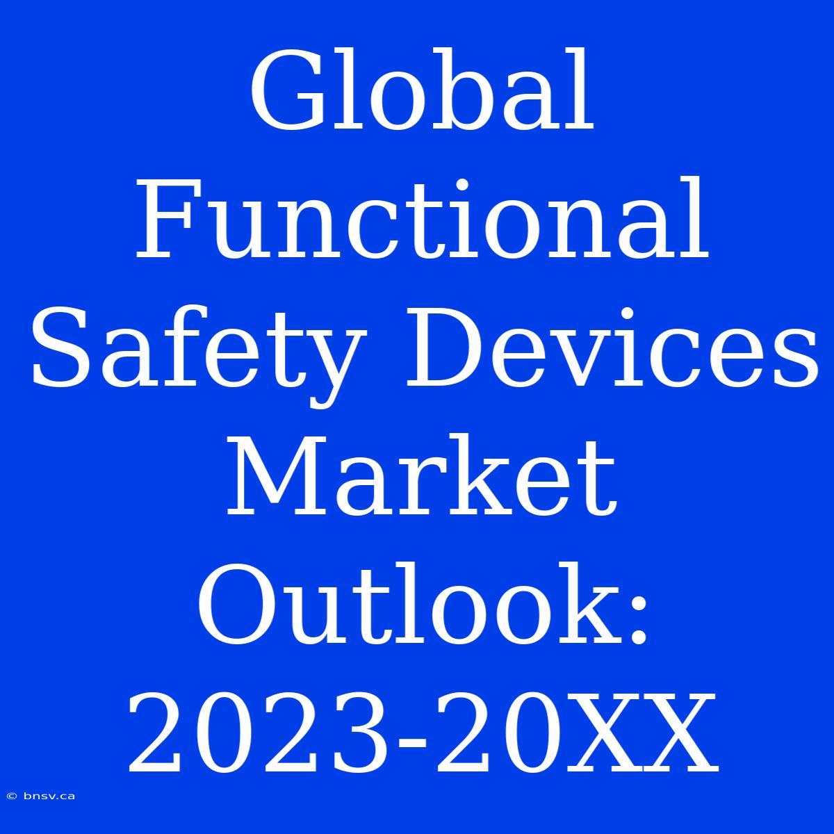 Global Functional Safety Devices Market Outlook: 2023-20XX