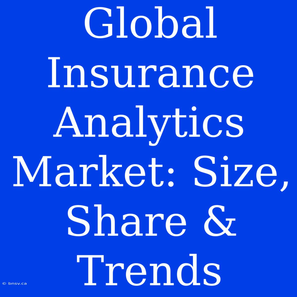 Global Insurance Analytics Market: Size, Share & Trends