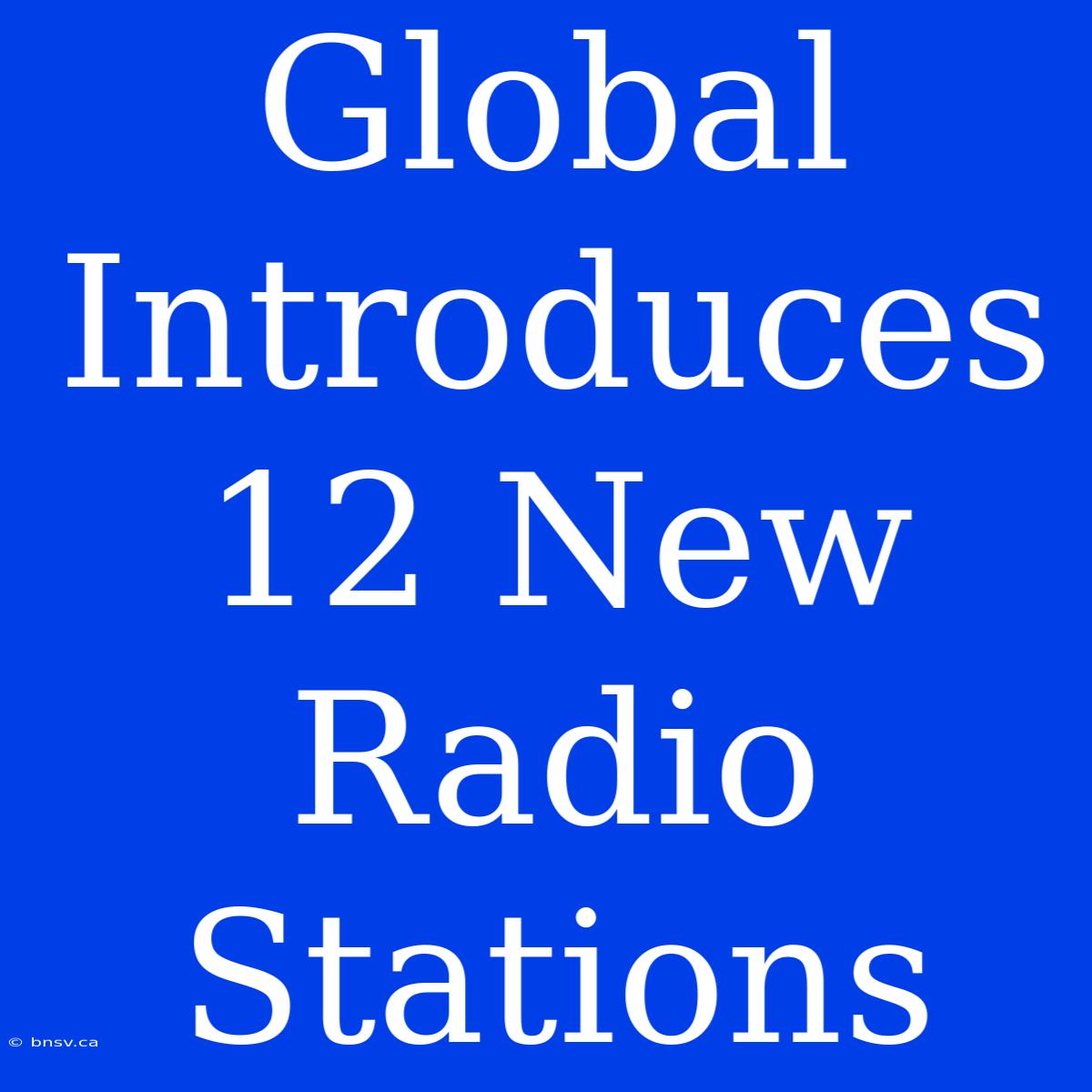 Global Introduces 12 New Radio Stations