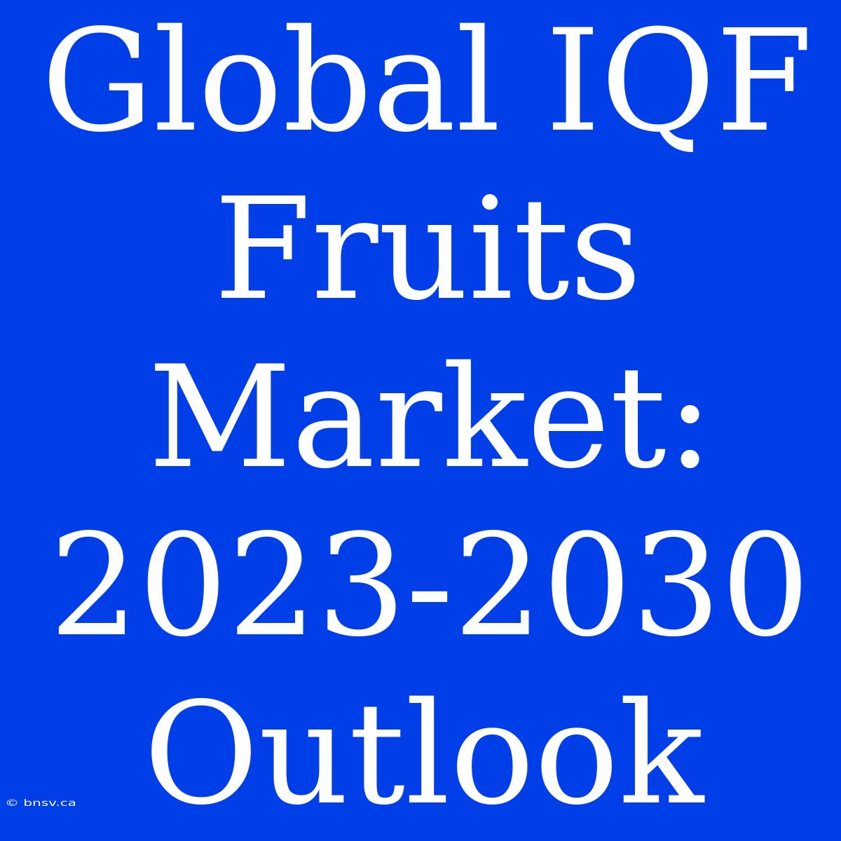 Global IQF Fruits Market: 2023-2030 Outlook