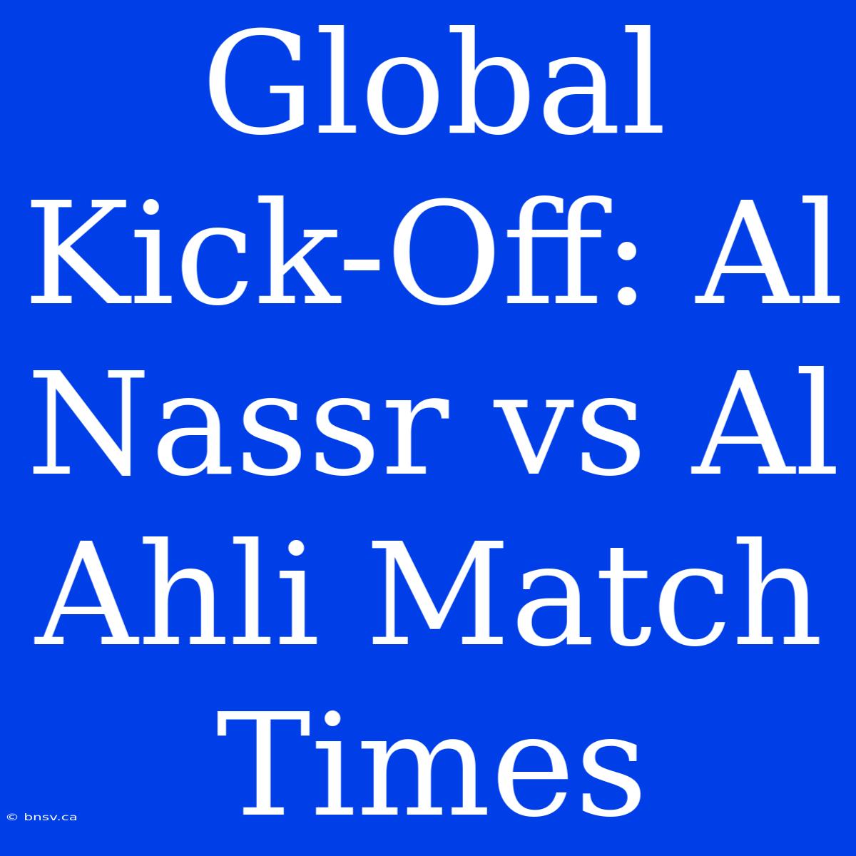 Global Kick-Off: Al Nassr Vs Al Ahli Match Times