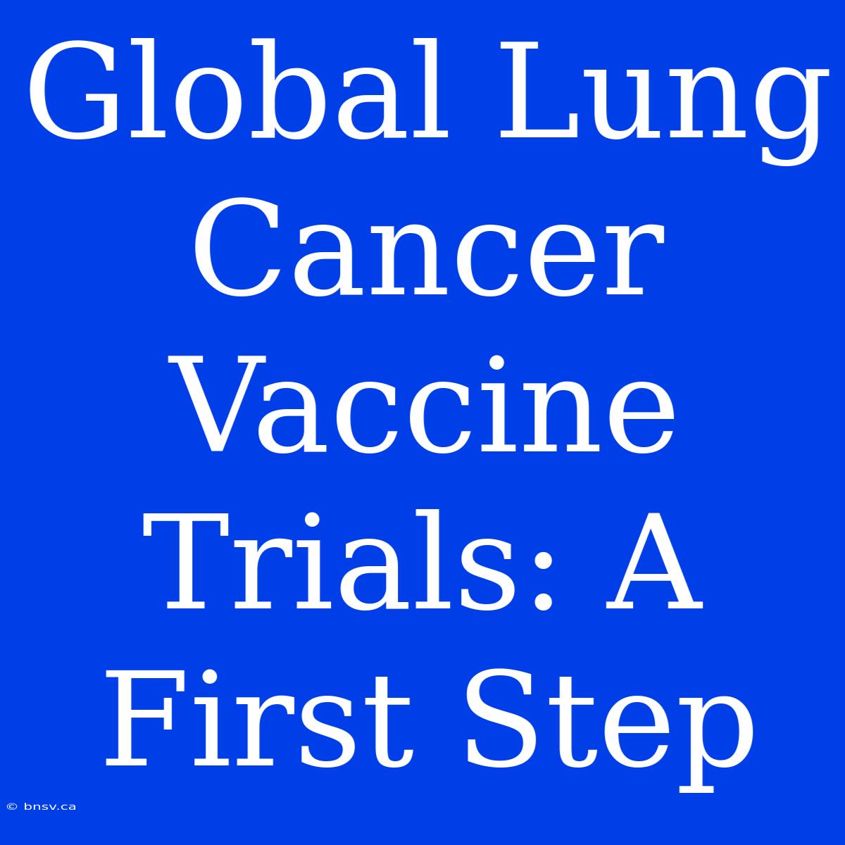 Global Lung Cancer Vaccine Trials: A First Step