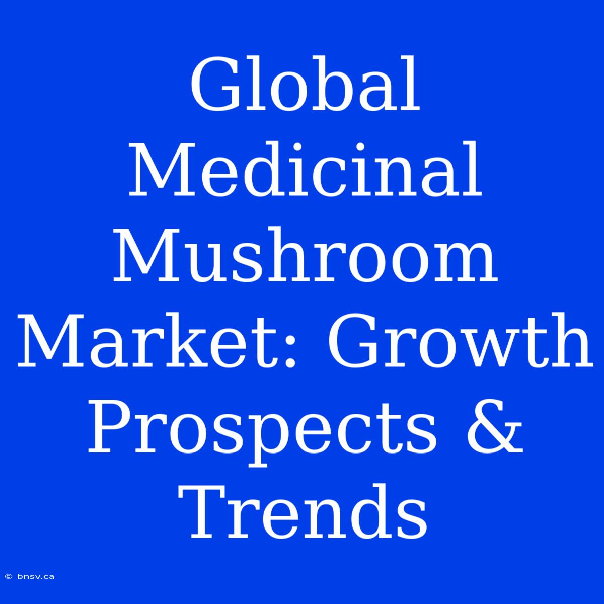 Global Medicinal Mushroom Market: Growth Prospects & Trends