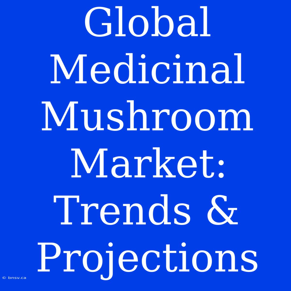 Global Medicinal Mushroom Market: Trends & Projections